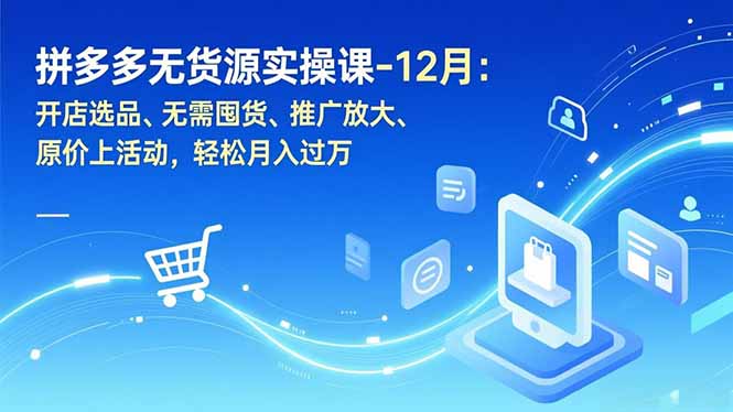 拼多多无货源实操课-12月:开店选品、无需囤货、推广放大、原价上活动,轻松月入过万-皮皮网创