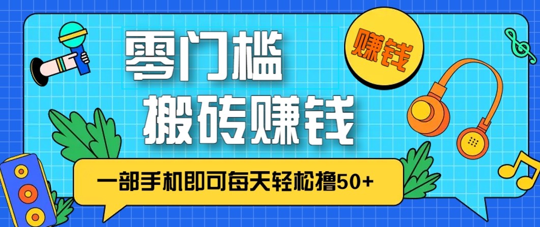 零成本零门槛无脑搬砖赚钱项目，只需一部手机即可每天轻松撸50+-皮皮网创