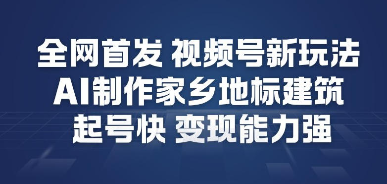 全网首发，视频号新玩法，AI制作家乡地标建筑，起号快，变现能力强-皮皮网创
