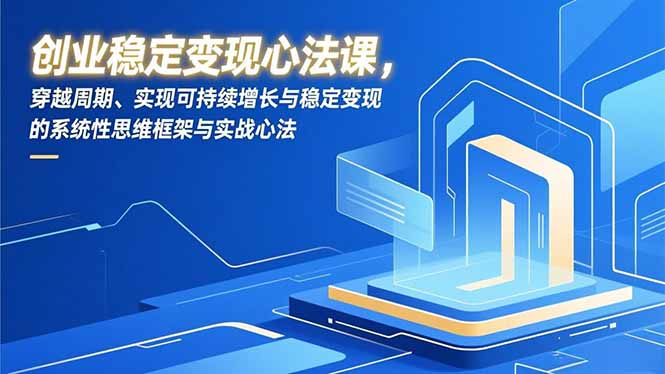 创业稳定变现心法课,穿越周期、实现可持续增长与稳定变现的系统性思维框架与实战心法-皮皮网创