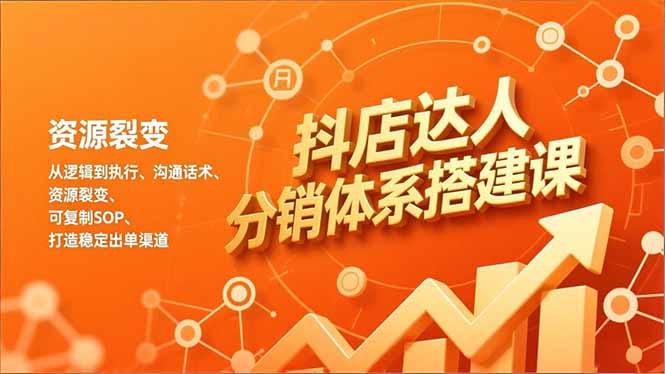 抖店达人分销体系搭建课,从逻辑到执行、沟通话术、资源裂变,可复制SOP,打造稳定出单渠道-皮皮网创