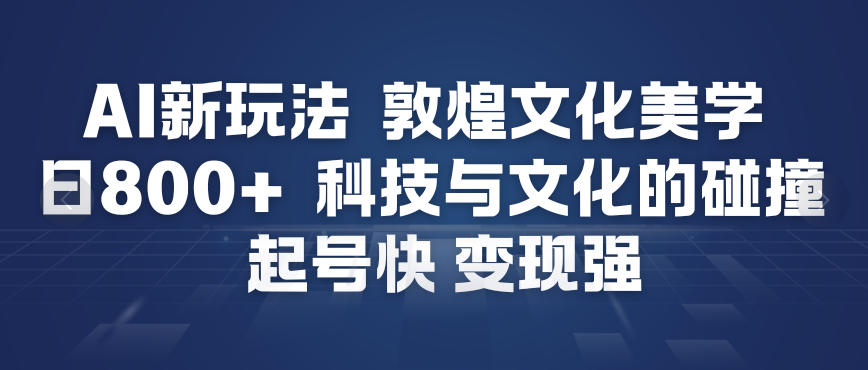 AI新玩法，敦煌文化美学，科技与文化的碰撞，起号快变现强-皮皮网创