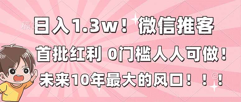 日入1.3w！微信推客，首批红利，未来10年最大的风口，0门槛，人人可做！-皮皮网创