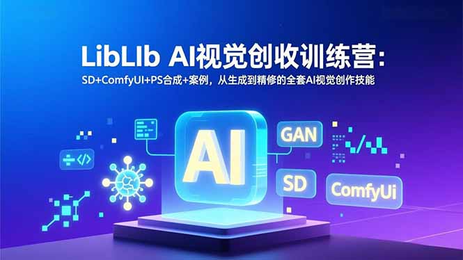 LibLIb AI视觉创收训练营：SD+ComfyUI+PS合成+案例，从生成到精修的全套AI视觉创作技能-皮皮网创