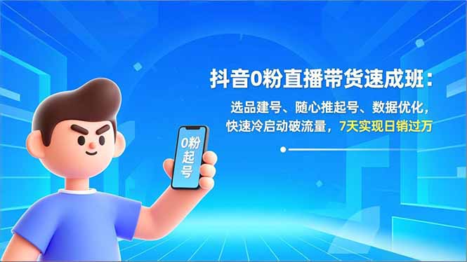 抖音0粉直播带货速成班：选品建号、随心推起号、数据优化，快速冷启动破流量，7天实现日销过万-皮皮网创