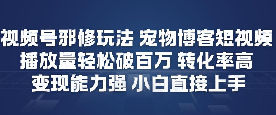 视频号邪修玩法宠物博客短视频，播放量轻松破百万，转化率高，变现能力强，小白直接上手-皮皮网创