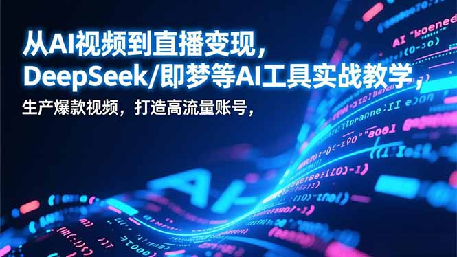 从AI视频到直播变现，DeepSeek/即梦等AI工具实战教学，生产爆款视频，打造高流量账号-皮皮网创