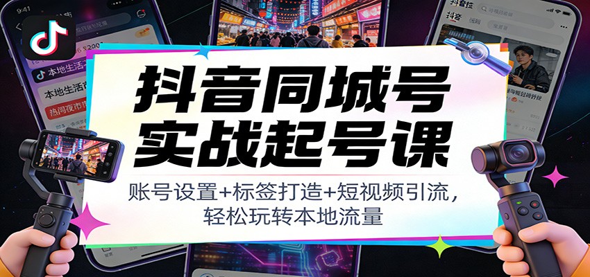 抖音同城号实战起号课：账号设置+标签打造+短视频引流，轻松玩转本地流量-皮皮网创