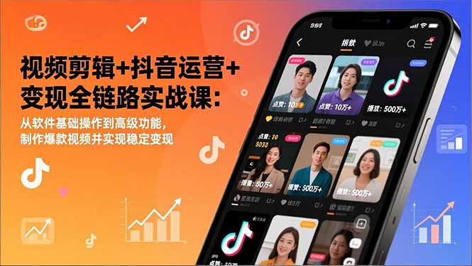 视频剪辑+抖音运营+变现全链路实战课：从软件基础操作到高级功能，制作爆款视频并实现稳定变现-皮皮网创