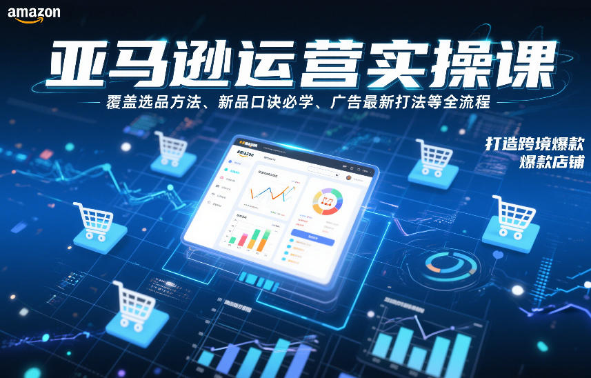 亚马逊运营实操课，覆盖选品方法、新品口诀必学、广告最新打法等全流程，打造跨境爆款店铺-皮皮网创