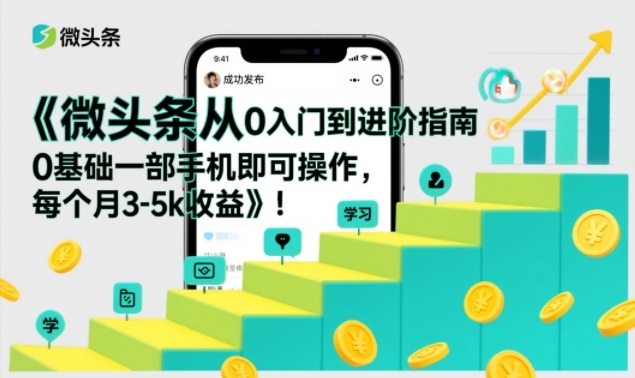 微头条从0入门到进阶指南，0基础一部手机即可操作，每个月3-5k收益-皮皮网创