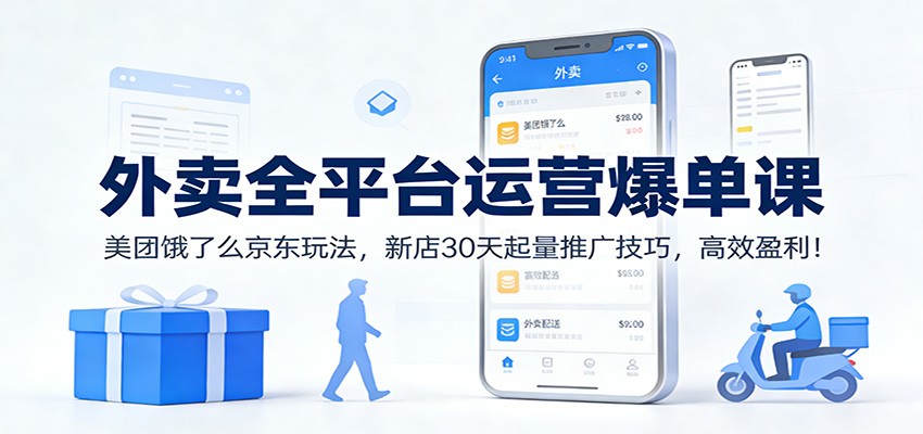 外卖全平台运营爆单课：美团饿了么京东玩法，新店30天起量推广技巧，高效盈利！-皮皮网创