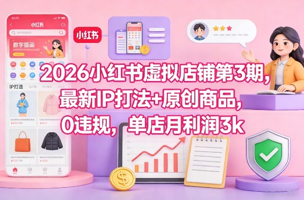 2026小红书虚拟店铺第3期，最新IP打法+原创商品，0违规，单店月利润3k+-皮皮网创