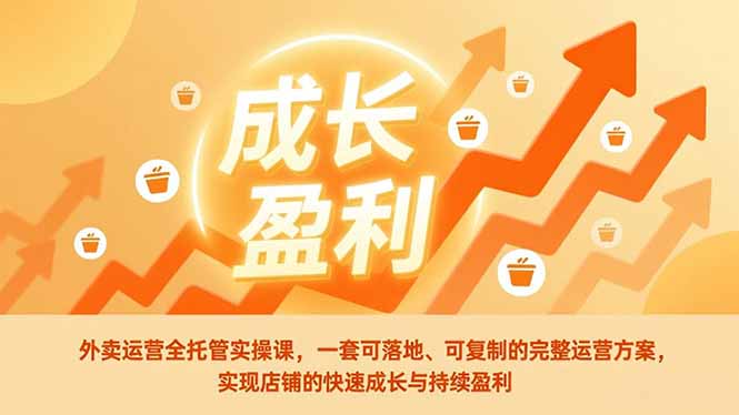 外卖运营全托管实操课，一套可落地、可复制的完整运营方案，实现店铺的快速成长与持续盈利-皮皮网创