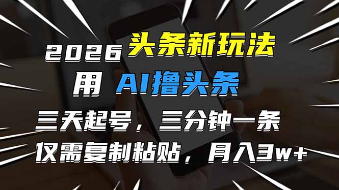2026最新头条玩法，用AI撸头条，3天必起号，3分钟1条，只需要复制粘贴，简单月入3W+-皮皮网创