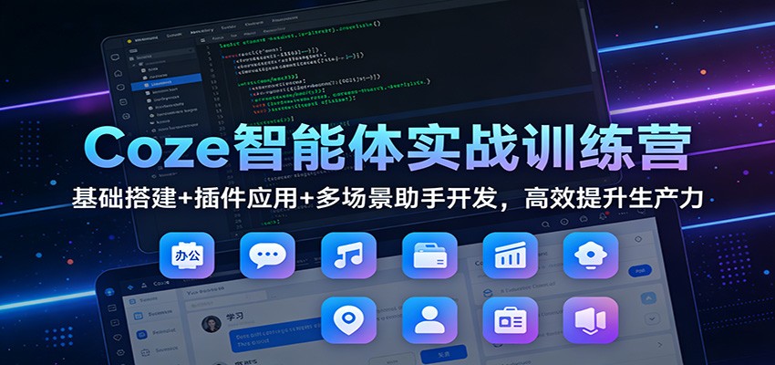 Coze智能体实战训练营：基础搭建+插件应用+多场景助手开发，高效提升生产力-皮皮网创
