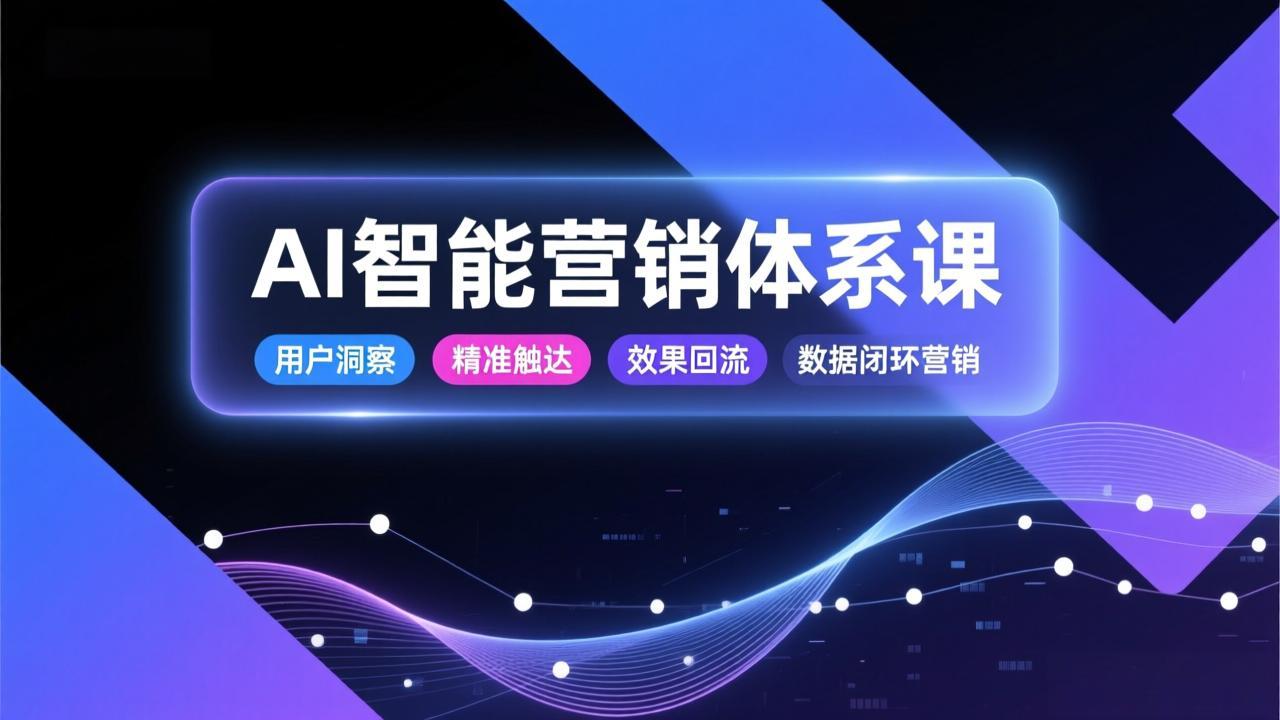AI智能营销体系课，从用户洞察、精准触达到效果回流的数据闭环营销，提升整体营销效率与转化率-皮皮网创