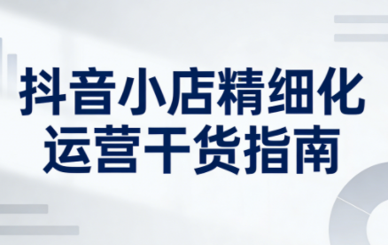 无缺·抖音店铺精细化运营干货指南新版(更新2026)-皮皮网创