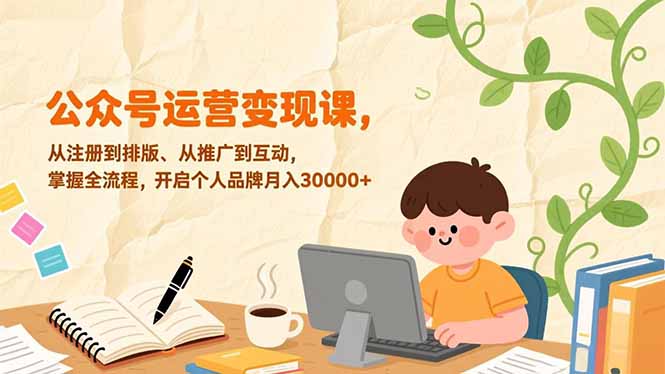 公众号运营变现课,从注册到排版、从推广到互动,掌握全流程,开启个人品牌月入30000+-皮皮网创