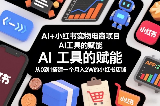 AI+小红书实物电商项目，AI工具的赋能，从0到1搭建一个月入2W的小红书店铺-皮皮网创