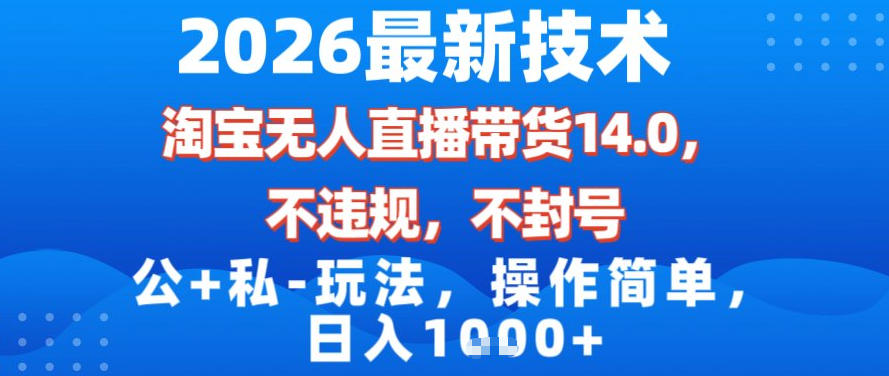 2026最新技术，淘宝无人直播带货14.0，不封号，不违规，公+私玩法，操作简单，日入1k【揭秘】-皮皮网创