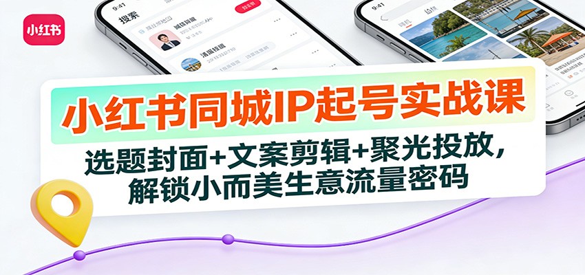 小红书同城IP起号实战课：选题封面+文案剪辑+聚光投放，解锁小而美生意流量密码-皮皮网创