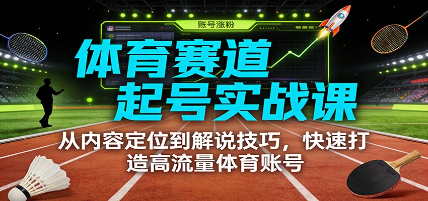 体育赛道起号实战课：从内容定位到解说技巧，快速打造高流量体育账号-皮皮网创