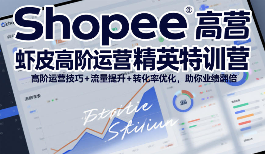 Shopee虾皮高阶运营精英特训营，高阶运营技巧+流量提升+转化率优化，助你业绩翻倍-皮皮网创