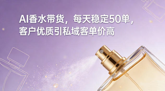 AI香水带货，每天稳定50单，客户优质引私域客单价高-皮皮网创