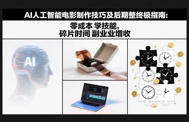 AI人工智能电影制作技巧及后期完整终极指南：零成本学技能，碎片时间副业增收-皮皮网创