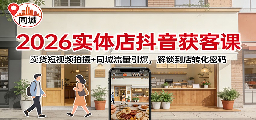 2026实体店抖音获客：卖货短视频拍摄+同城流量引爆，解锁到店转化密码-皮皮网创