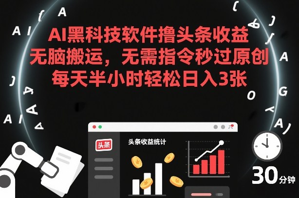 AI黑科技软件撸头条收益，无脑搬运，无需指令秒过原创，每天半小时轻松日入3张【揭秘】-皮皮网创