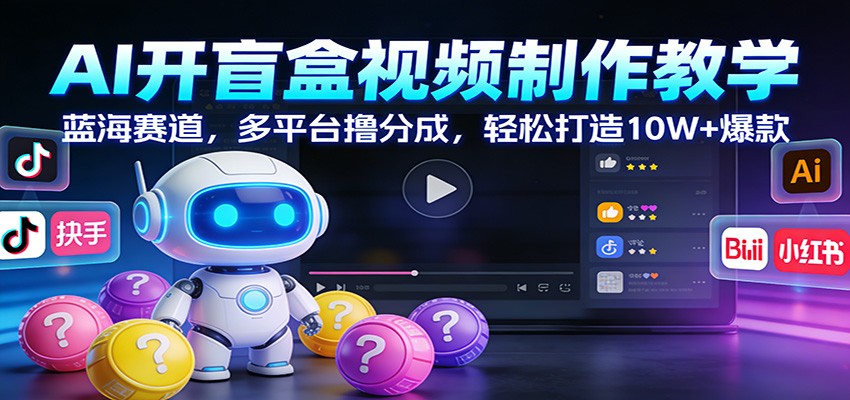 AI开盲盒视频制作教学：蓝海赛道，多平台撸分成，轻松打造10W+爆款-皮皮网创