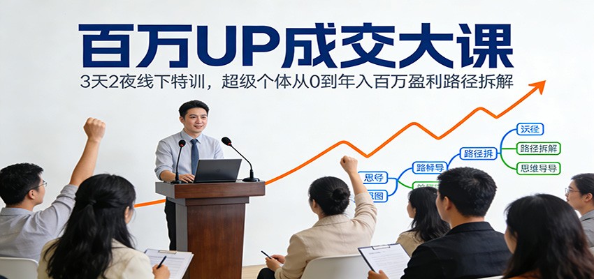 百万UP成交大课：3天2夜线下特训，超级个体从0到年入百万盈利路径拆解-皮皮网创
