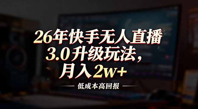 26年快手无人直播3.0升级玩法，低成本高回报，月入2w+-皮皮网创