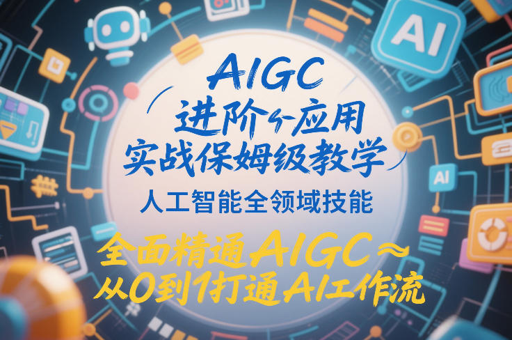 AIGC进阶应用实战保姆级教学，人工智能全领域技能，全面精通AIGC从0到1打通AI工作流-皮皮网创