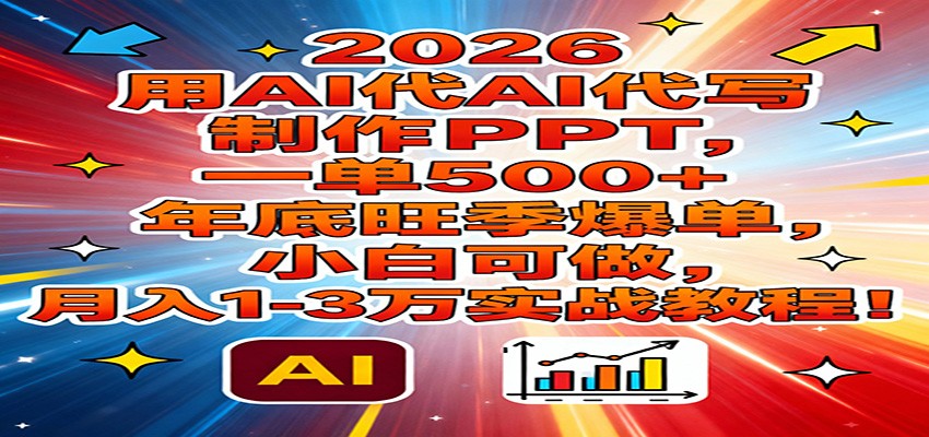 2026用AI代写制作PPT，一单500+，年底旺季爆单，小白可做，月入1-3万实战教程-皮皮网创