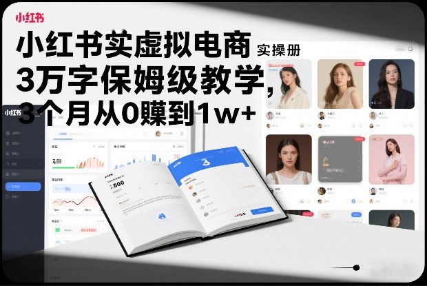 小红书虚拟电商实操手册，3万字保姆级教学，3个月从0賺到1w+-皮皮网创