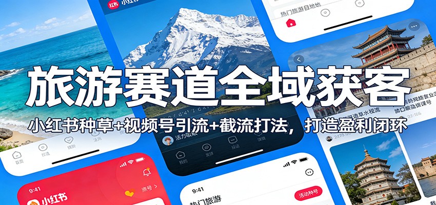 旅游赛道全域获客：小红书种草+视频号引流+截流打法，打造盈利闭环-皮皮网创
