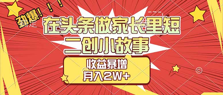 【劲爆】在头条做家长里短二创小故事，收益暴增，月入2W+-皮皮网创