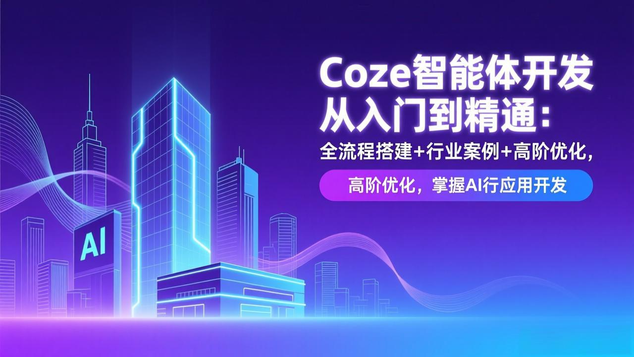 Coze智能体开发从入门到精通：全流程搭建+行业案例+高阶优化，掌握AI应用开发-皮皮网创