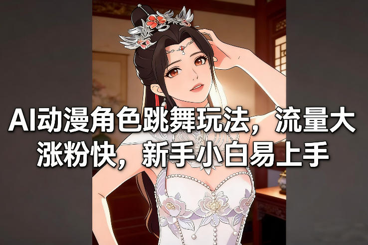 AI动漫角色跳舞玩法，流量大涨粉快，新手小白易上手-皮皮网创