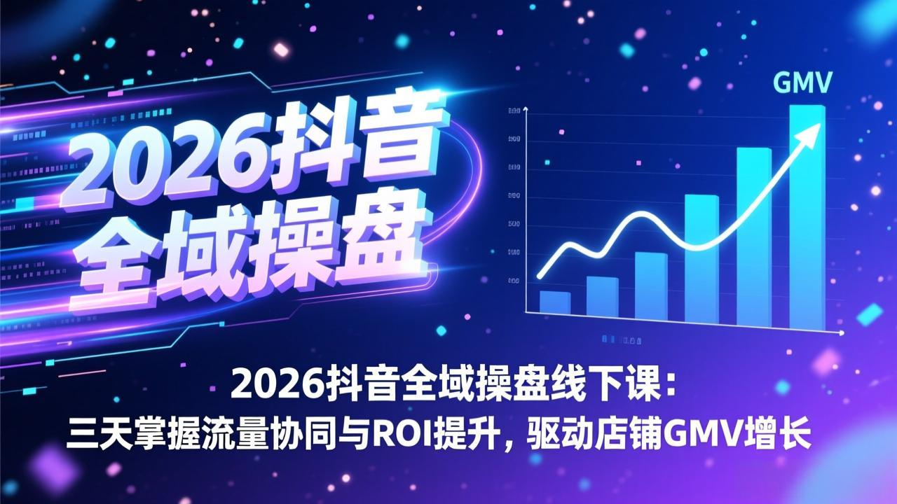 2026抖音全域操盘线下课：三天掌握流量协同与ROI提升，驱动店铺GMV增长-皮皮网创