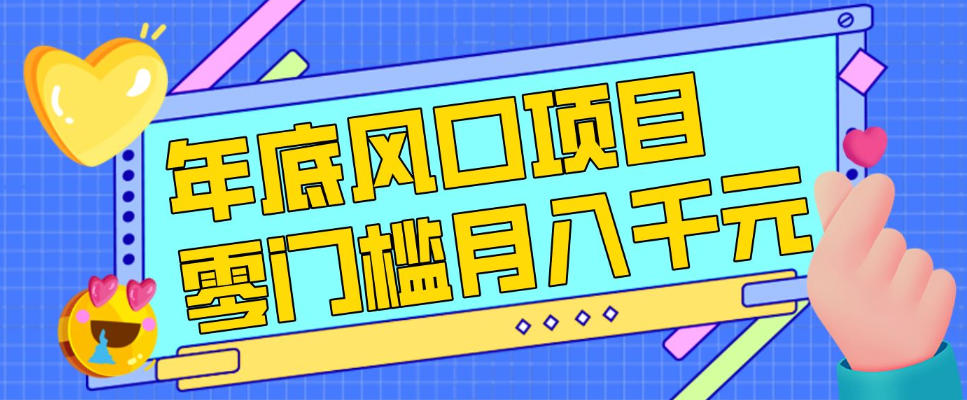 每年节假日年底风口项目,新人小白也能上手,零成本零门槛月入1w+(附渠道)【揭秘】-皮皮网创