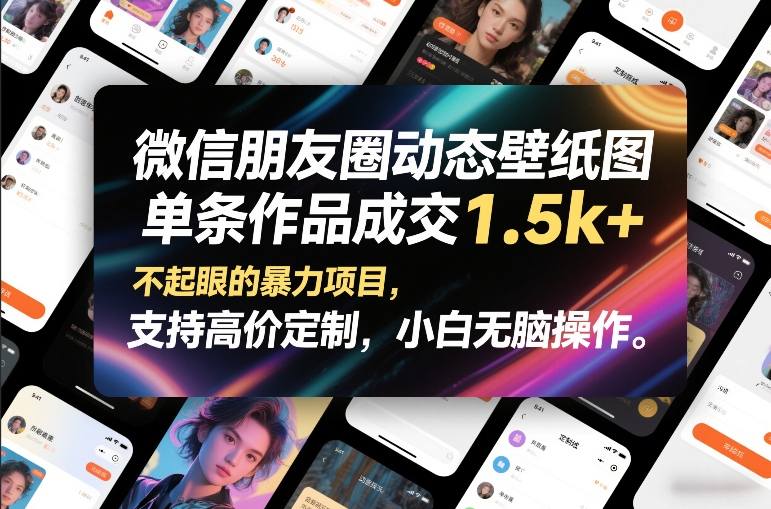 微信朋友圈动态壁纸图，单条作品成交1.5k+，不起眼的暴力项目，支持高价定制，小白无脑操作-皮皮网创