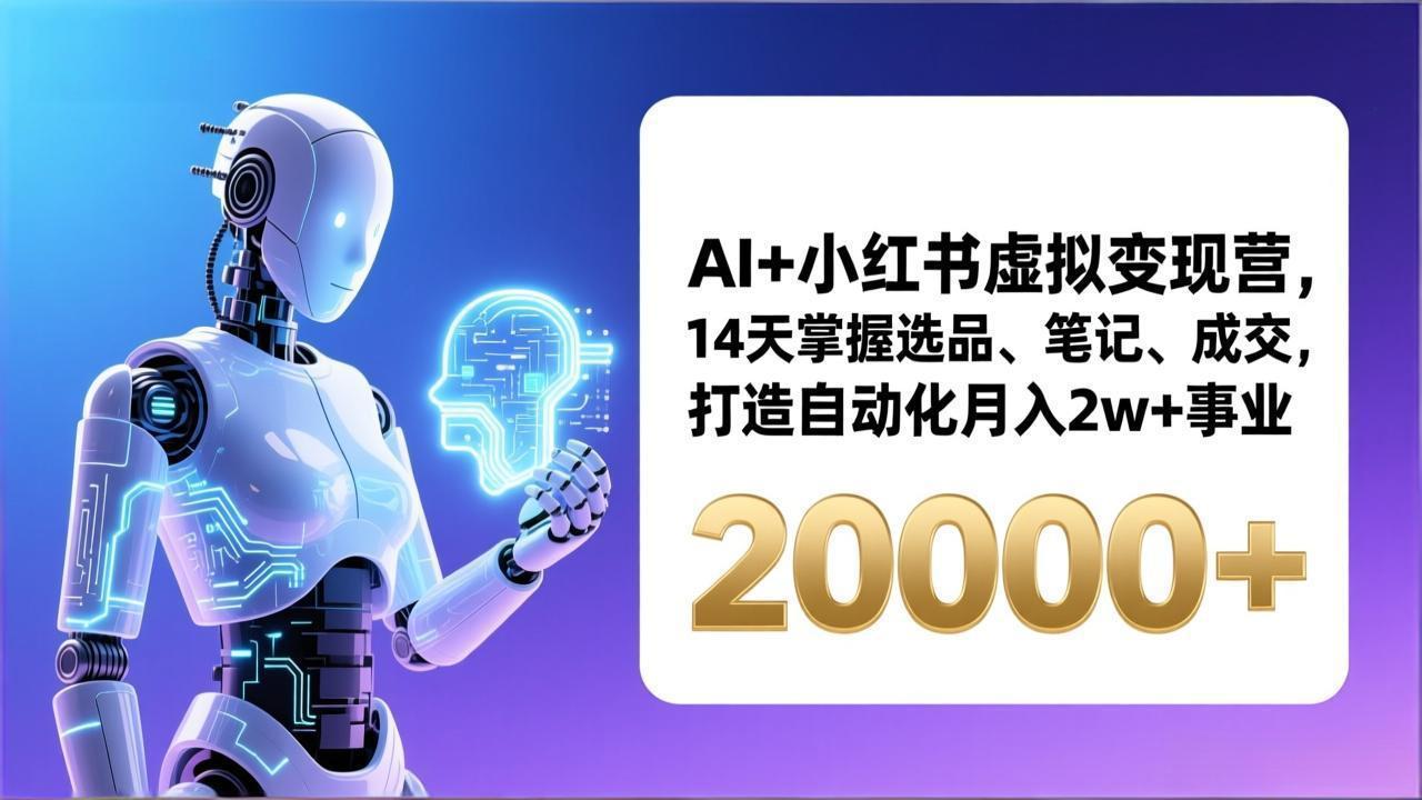 AI+小红书虚拟变现营,14天掌握选品、笔记、成交,打造自动化月入2w+事业(更新-皮皮网创