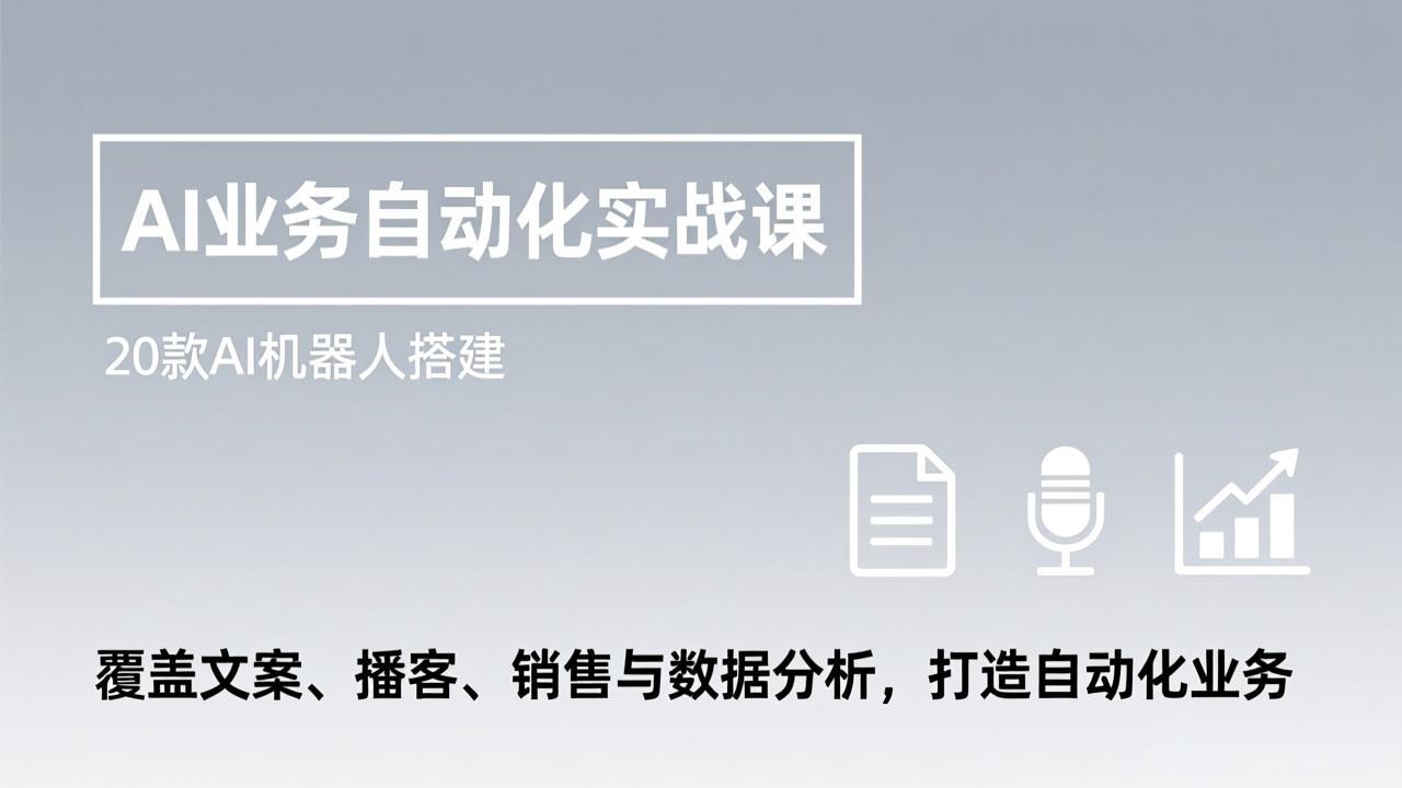 AI业务自动化实战课，20款AI机器人搭建，覆盖文案、播客、销售与数据分析，打造自动化业务-皮皮网创