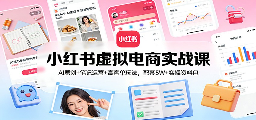 小红书虚拟电商实战课:AI原创+笔记运营+高客单玩法,配套5W+实操资料包-皮皮网创