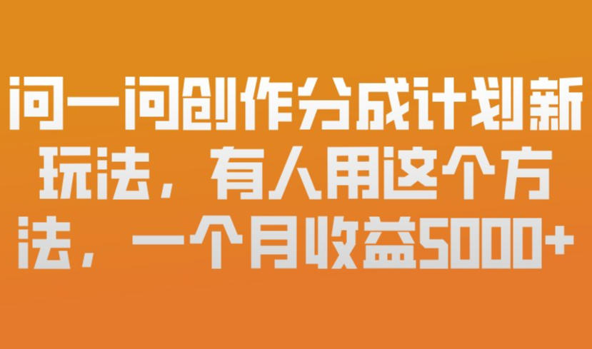 问一问创作分成计划新玩法，有人用这个方法，一个月收益5k，新手友好，有微信就能做【揭秘】-皮皮网创