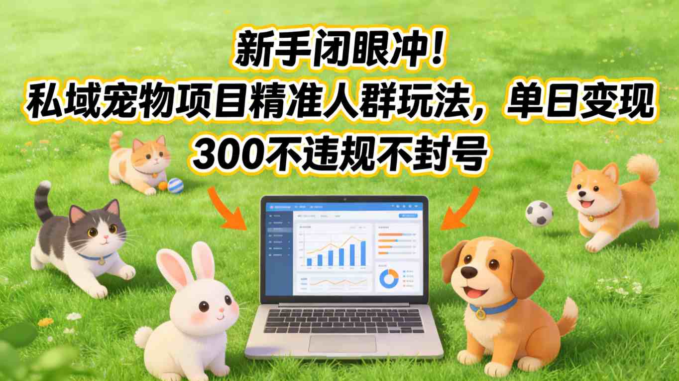新手闭眼冲！私域宠物项目精准人群玩法，单日变现3张不违规不封号-皮皮网创